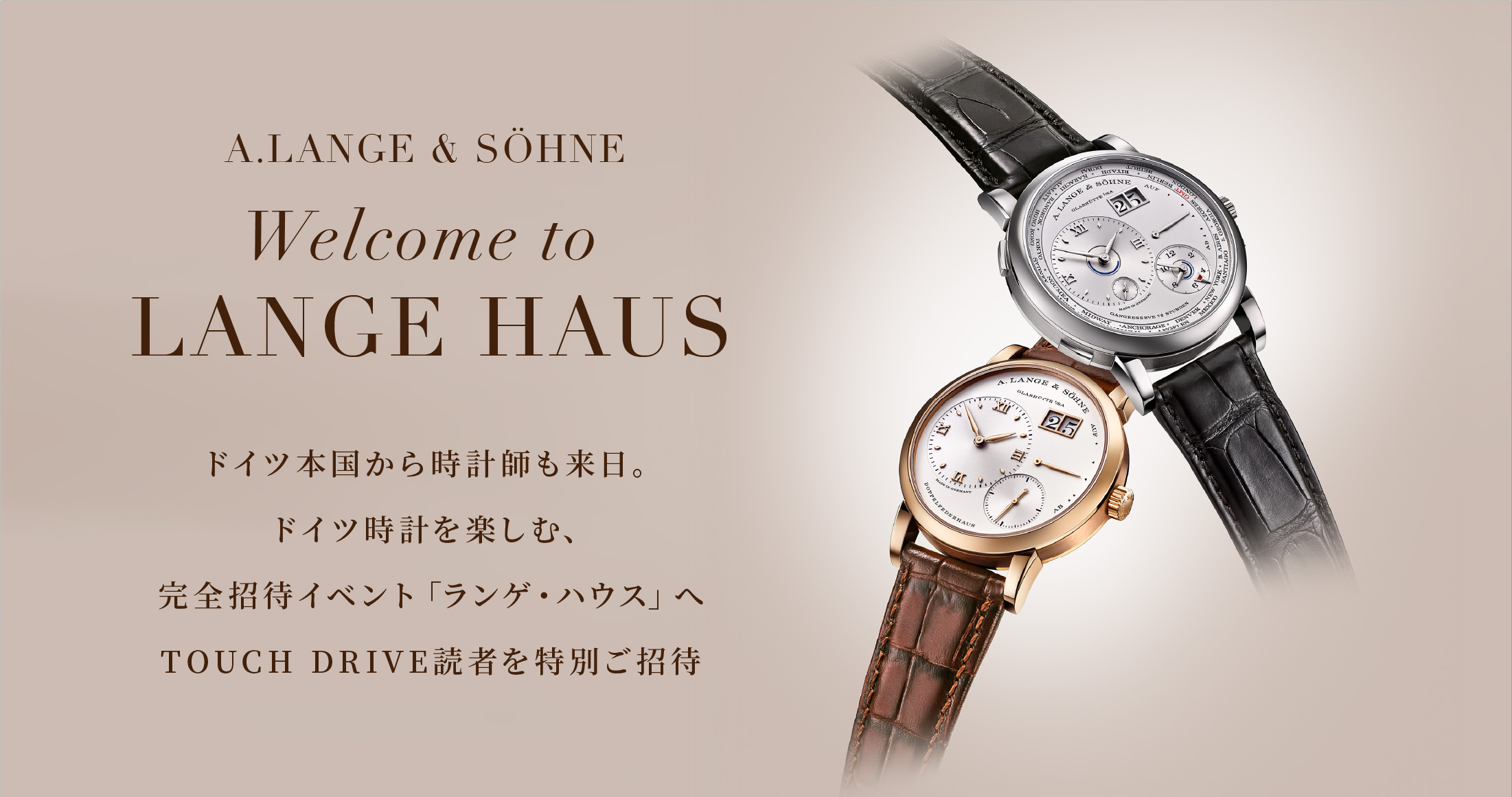 A.LANGE & SÖHNE Welcome to LANGE HAUS ドイツ本国から時計師も来日。ドイツ時計を楽しむ、完全招待イベント「ランゲ・ハウス」へTOUCH DRIVE読者を特別ご招待