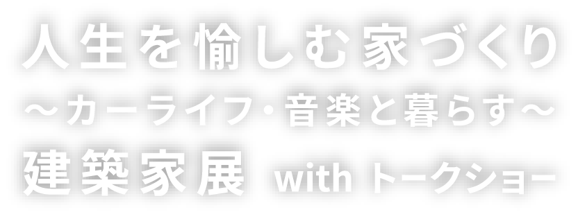 人生を愉しむ家づくり〜カーライフ・音楽と暮らす〜建築家展 with トークショー