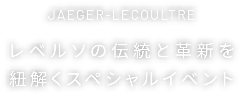 JAEGER-LECOULTRE レベルソの伝統と革新を紐解くスペシャルイベント